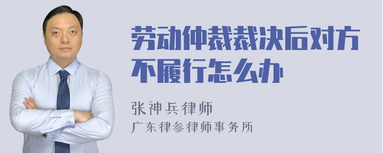 劳动仲裁裁决后对方不履行怎么办