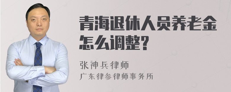 青海退休人员养老金怎么调整?