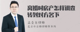 离婚时房产怎样调查转到对方名下