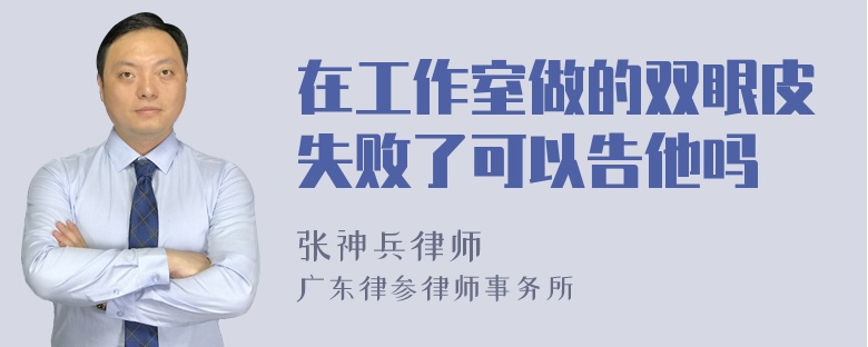 在工作室做的双眼皮失败了可以告他吗