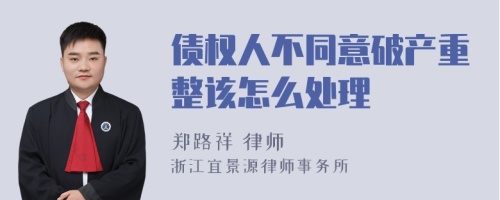 债权人不同意破产重整该怎么处理