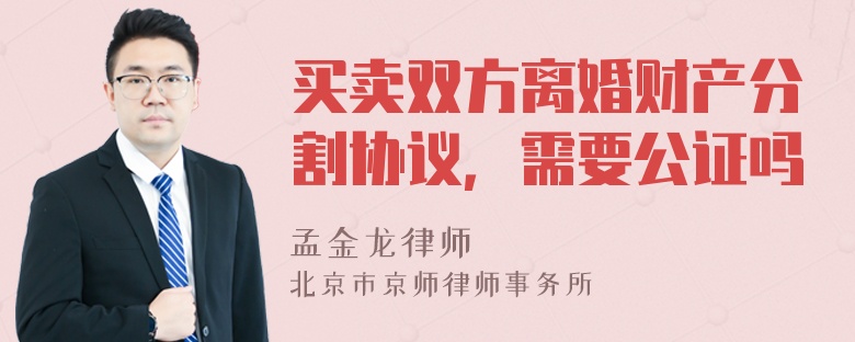 买卖双方离婚财产分割协议，需要公证吗