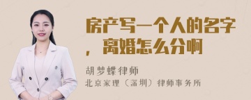 房产写一个人的名字，离婚怎么分啊