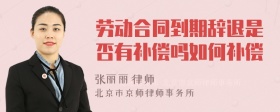 劳动合同到期辞退是否有补偿吗如何补偿