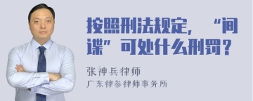 按照刑法规定，“间谍”可处什么刑罚？