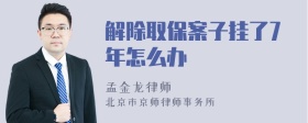 解除取保案子挂了7年怎么办