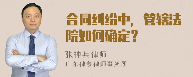 合同纠纷中，管辖法院如何确定？