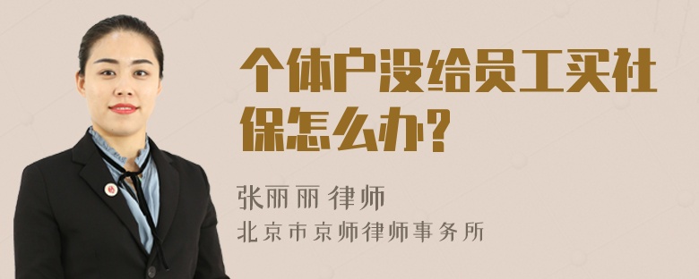 个体户没给员工买社保怎么办?