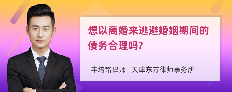 想以离婚来逃避婚姻期间的债务合理吗?