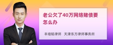 老公欠了40万网络赌债要怎么办