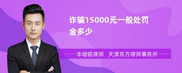 诈骗15000元一般处罚金多少