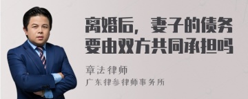 离婚后，妻子的债务要由双方共同承担吗