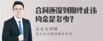 合同还没到期终止违约金是多少？