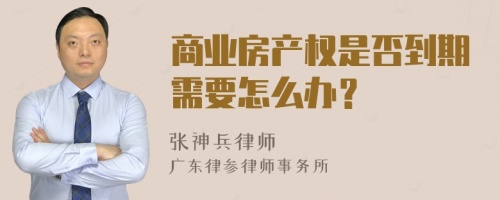 商业房产权是否到期需要怎么办？