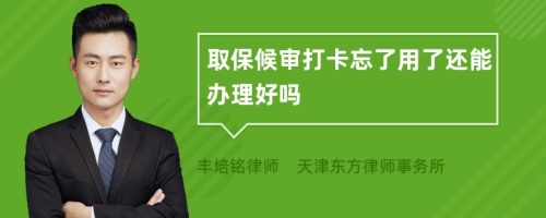 取保候审打卡忘了用了还能办理好吗