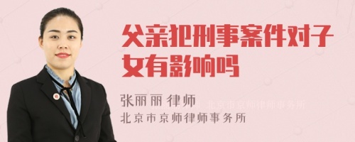 父亲犯刑事案件对子女有影响吗