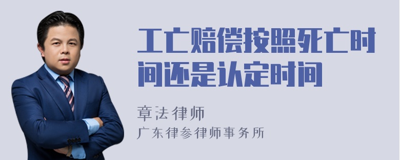 工亡赔偿按照死亡时间还是认定时间