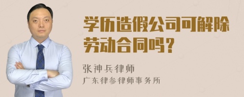 学历造假公司可解除劳动合同吗？