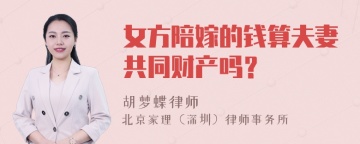 女方陪嫁的钱算夫妻共同财产吗？