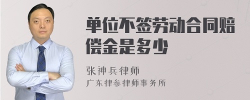 单位不签劳动合同赔偿金是多少