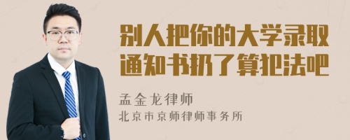 别人把你的大学录取通知书扔了算犯法吧