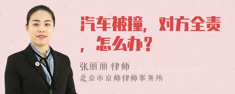 汽车被撞，对方全责，怎么办？