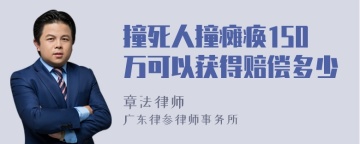 撞死人撞瘫痪150万可以获得赔偿多少