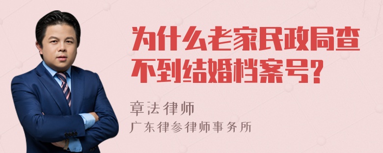 为什么老家民政局查不到结婚档案号?