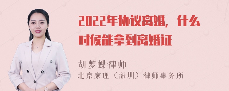 2022年协议离婚，什么时候能拿到离婚证