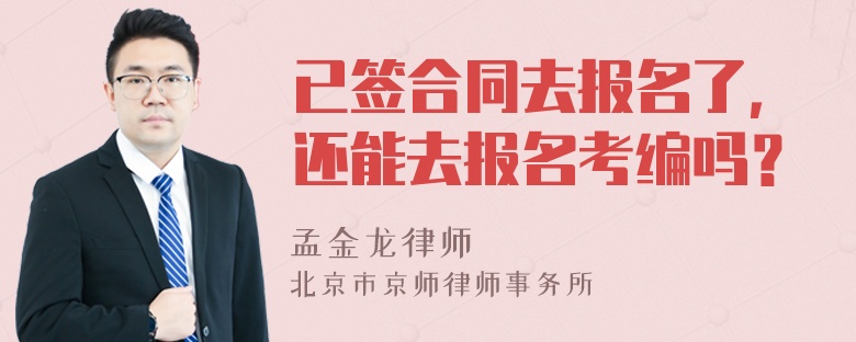 已签合同去报名了，还能去报名考编吗？