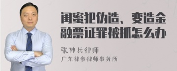 闺蜜犯伪造、变造金融票证罪被抓怎么办