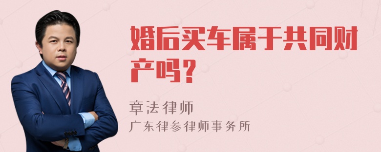 婚后买车属于共同财产吗？