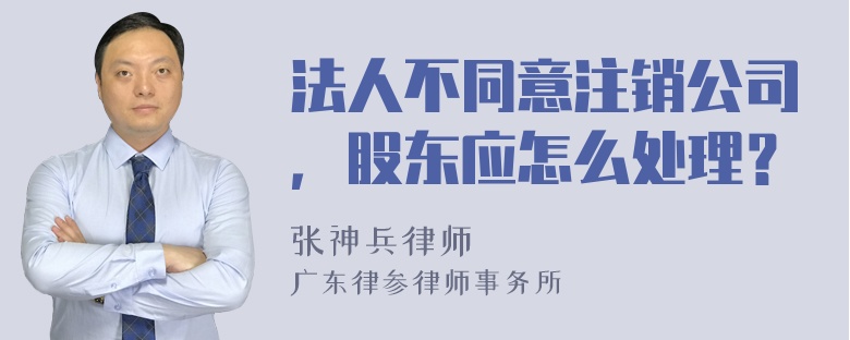 法人不同意注销公司，股东应怎么处理？