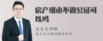 房产继承不做公证可以吗