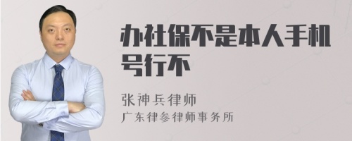 办社保不是本人手机号行不