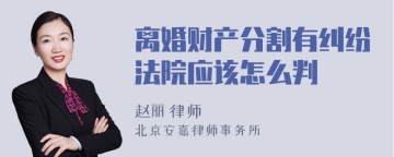 离婚财产分割有纠纷法院应该怎么判