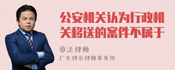 公安机关认为行政机关移送的案件不属于