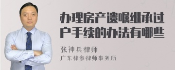 办理房产遗嘱继承过户手续的办法有哪些