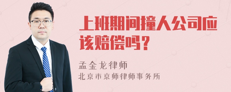 上班期间撞人公司应该赔偿吗？