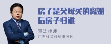 房子是父母买的离婚后房子归谁