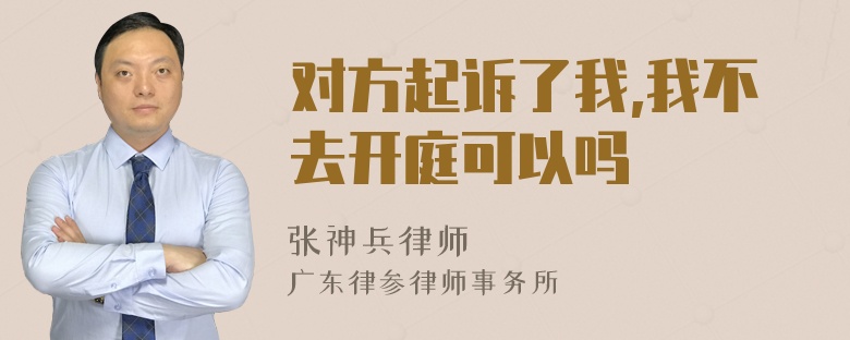 对方起诉了我,我不去开庭可以吗