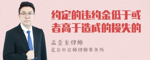 约定的违约金低于或者高于造成的损失的