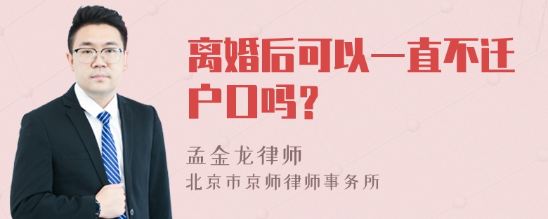 离婚后可以一直不迁户口吗？