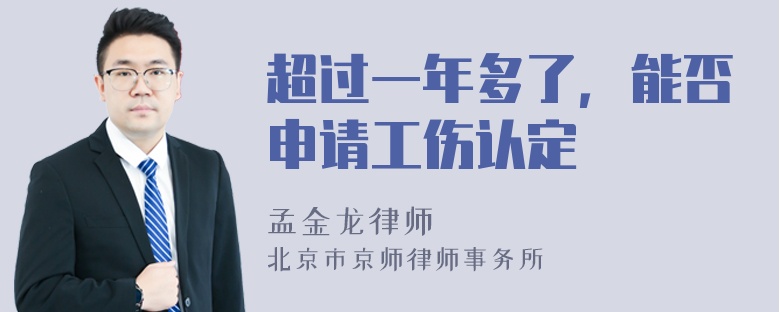 超过一年多了，能否申请工伤认定