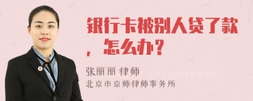 银行卡被别人贷了款，怎么办？