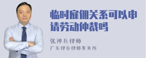 临时雇佣关系可以申请劳动仲裁吗