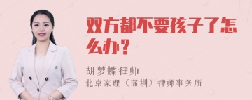 双方都不要孩子了怎么办？