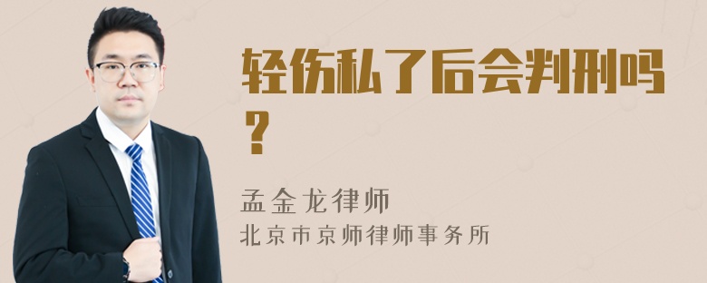 轻伤私了后会判刑吗？