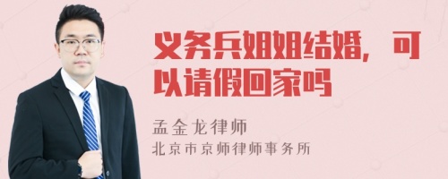 义务兵姐姐结婚，可以请假回家吗