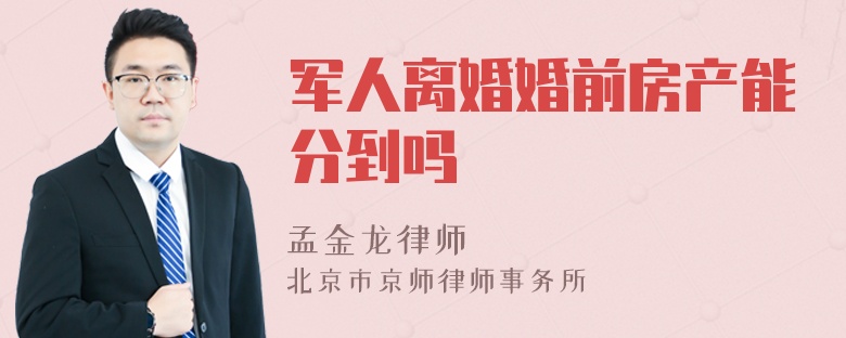 军人离婚婚前房产能分到吗